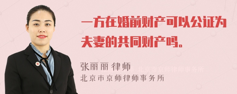 一方在婚前财产可以公证为夫妻的共同财产吗。