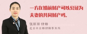 一方在婚前财产可以公证为夫妻的共同财产吗。