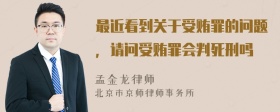 最近看到关于受贿罪的问题，请问受贿罪会判死刑吗