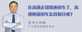 在高速走错路还倒车了，高速匝道倒车怎样扣分呢？