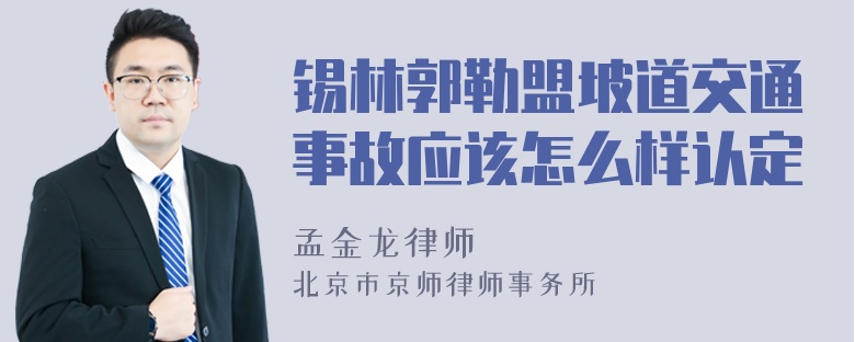 锡林郭勒盟坡道交通事故应该怎么样认定