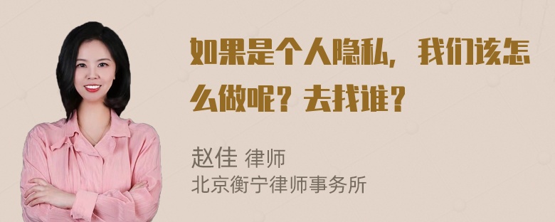 如果是个人隐私，我们该怎么做呢？去找谁？