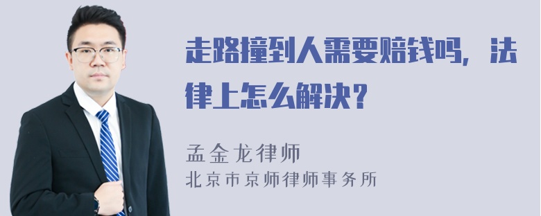 走路撞到人需要赔钱吗，法律上怎么解决？