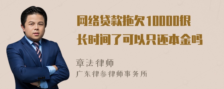 网络贷款拖欠10000很长时间了可以只还本金吗