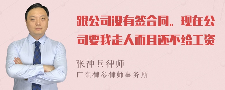 跟公司没有签合同。现在公司要我走人而且还不给工资