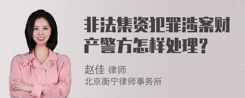 非法集资犯罪涉案财产警方怎样处理？