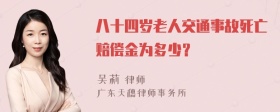 八十四岁老人交通事故死亡赔偿金为多少？