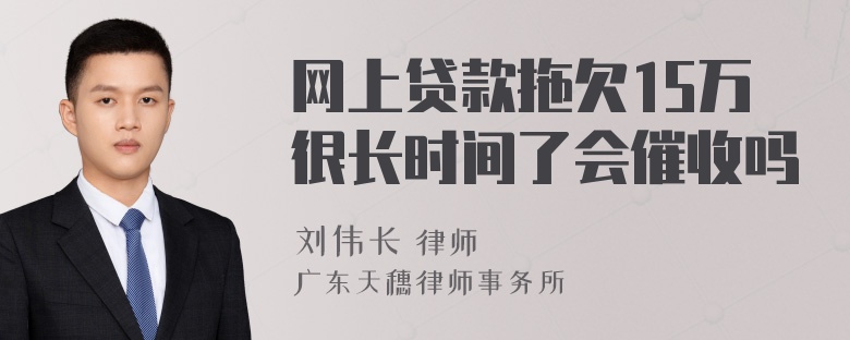 网上贷款拖欠15万很长时间了会催收吗