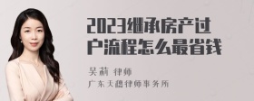 2023继承房产过户流程怎么最省钱