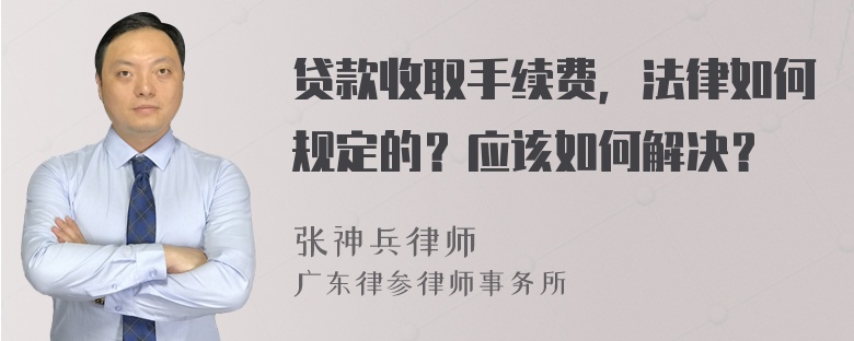 贷款收取手续费，法律如何规定的？应该如何解决？