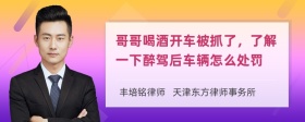 哥哥喝酒开车被抓了，了解一下醉驾后车辆怎么处罚