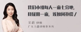 我们小组每人一亩七分地，县征用一亩，该如何补偿／