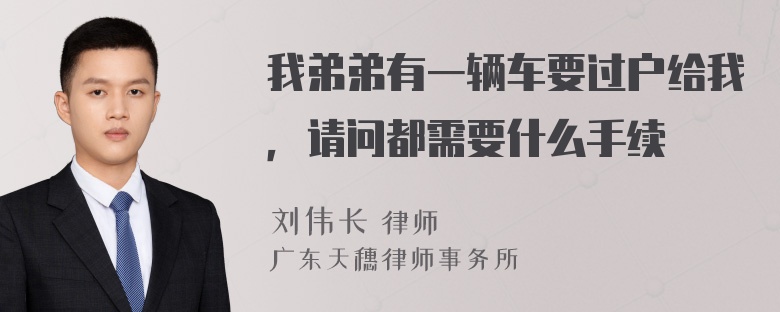 我弟弟有一辆车要过户给我，请问都需要什么手续