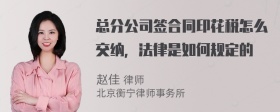 总分公司签合同印花税怎么交纳，法律是如何规定的