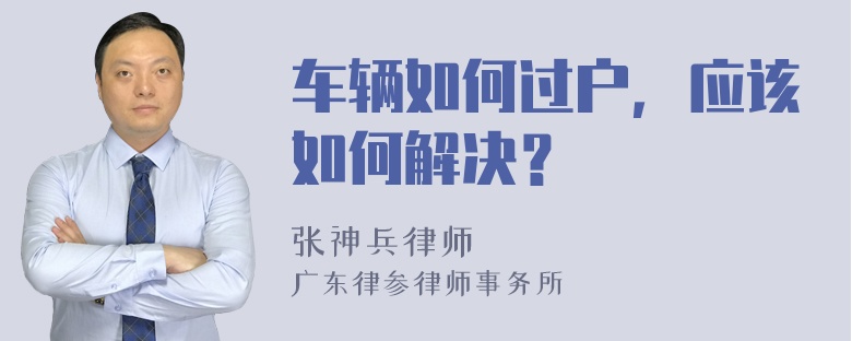 车辆如何过户，应该如何解决？