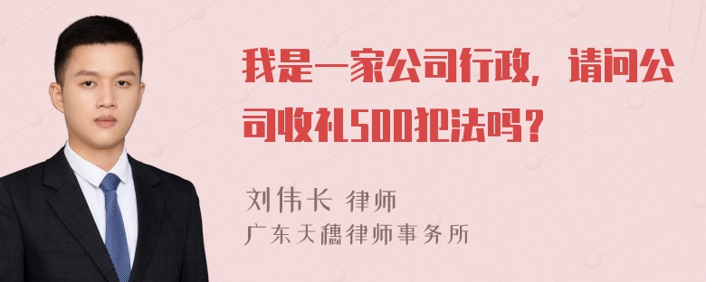 我是一家公司行政，请问公司收礼500犯法吗？