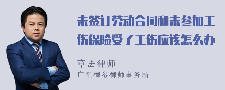 未签订劳动合同和未参加工伤保险受了工伤应该怎么办