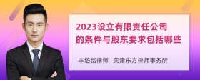 2023设立有限责任公司的条件与股东要求包括哪些