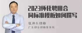 2023怀化聘用合同标准模板如何撰写