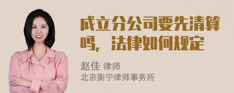 成立分公司要先清算吗，法律如何规定