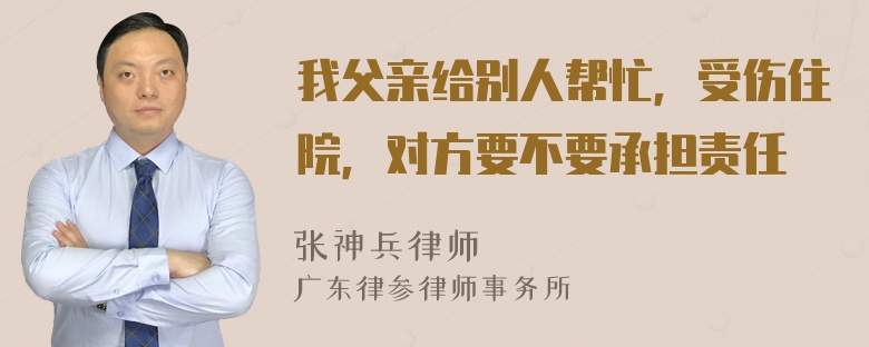 我父亲给别人帮忙，受伤住院，对方要不要承担责任