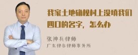 我家土地确权村上没填我们四口的名字，怎么办