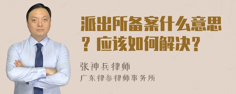 派出所备案什么意思？应该如何解决？