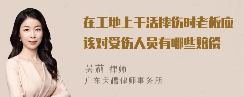 在工地上干活摔伤时老板应该对受伤人员有哪些赔偿