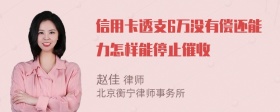 信用卡透支6万没有偿还能力怎样能停止催收