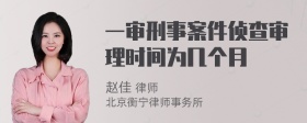 一审刑事案件侦查审理时间为几个月