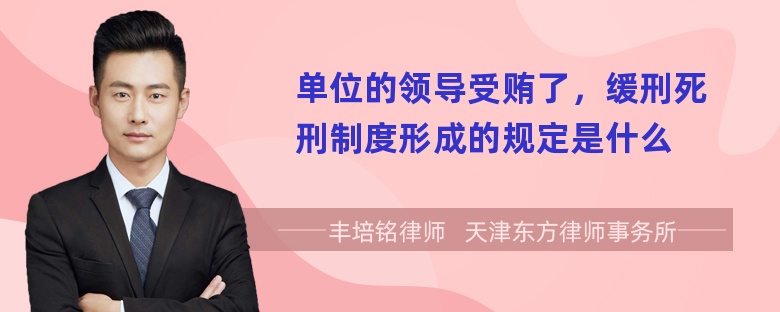 单位的领导受贿了，缓刑死刑制度形成的规定是什么