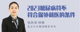 2023糖尿病符不符合保外就医的条件