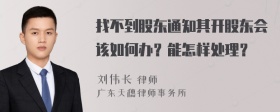 找不到股东通知其开股东会该如何办？能怎样处理？