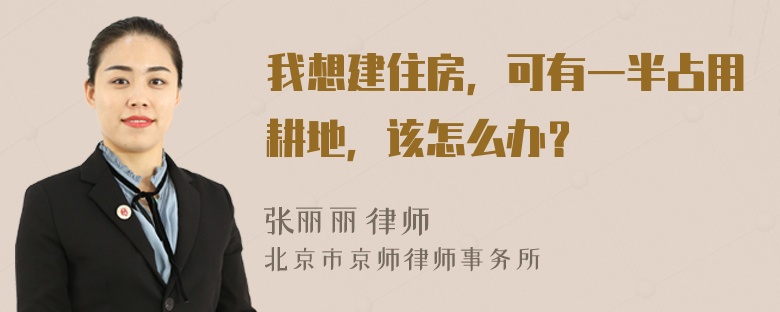 我想建住房，可有一半占用耕地，该怎么办？