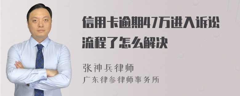 信用卡逾期47万进入诉讼流程了怎么解决