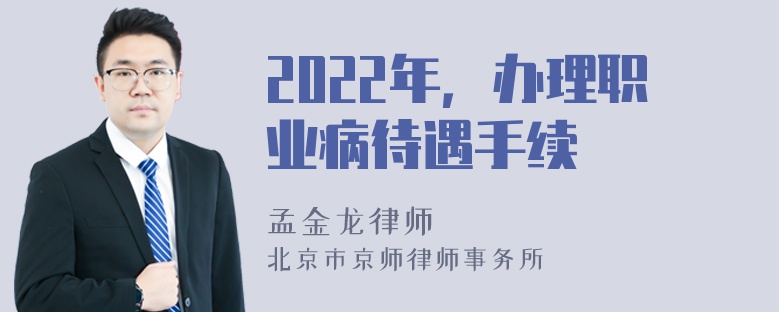 2022年，办理职业病待遇手续