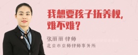 我想要孩子抚养权，难不难？