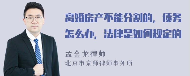 离婚房产不能分割的，债务怎么办，法律是如何规定的