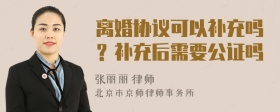 离婚协议可以补充吗？补充后需要公证吗