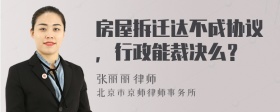 房屋拆迁达不成协议，行政能裁决么？