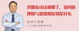 我朋友违法被抓了，请问质押权与留置权区别是什么