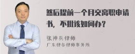 然后提前一个月交离职申请书，不批该如何办？