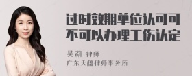 过时效期单位认可可不可以办理工伤认定