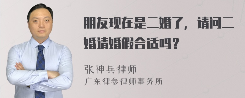 朋友现在是二婚了，请问二婚请婚假合适吗？