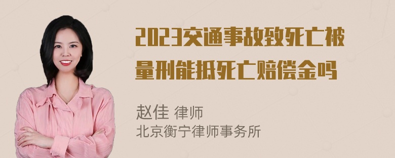 2023交通事故致死亡被量刑能抵死亡赔偿金吗