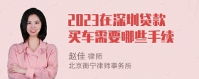 2023在深圳贷款买车需要哪些手续