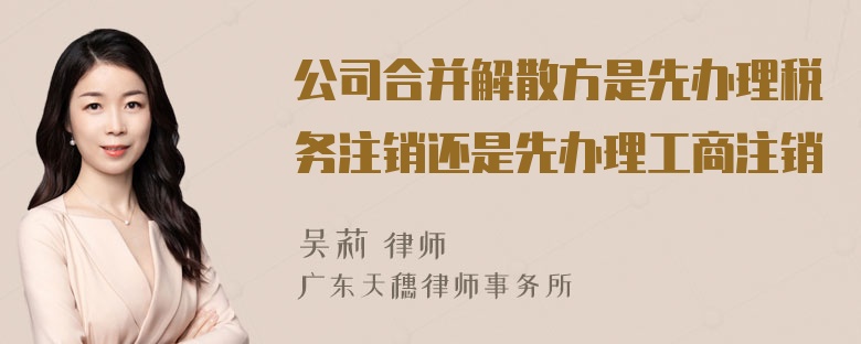 公司合并解散方是先办理税务注销还是先办理工商注销