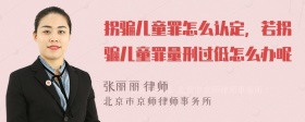 拐骗儿童罪怎么认定，若拐骗儿童罪量刑过低怎么办呢