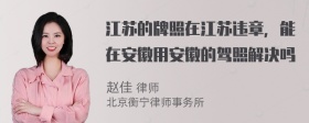 江苏的牌照在江苏违章，能在安徽用安徽的驾照解决吗