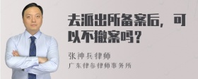 去派出所备案后，可以不撤案吗？